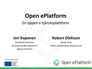 Open ePlatform
En öppen e-tjänsteplattform

Jari Koponen

Robert Olofsson

Sundsvalls kommun
jari.koponen@sundsvall.se
@ijkop (Twitter)

Nordic Peak
robert.olofsson@nordicpeak.com

 