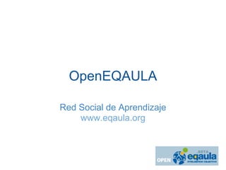 OpenEQAULA

Red Social de Aprendizaje
    www.eqaula.org
 
