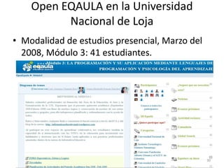 Open EQAULA en la Universidad
          Nacional de Loja
• Modalidad de estudios presencial, Marzo del
  2008, Módulo 3: 41 estudiantes.




                                                30
 