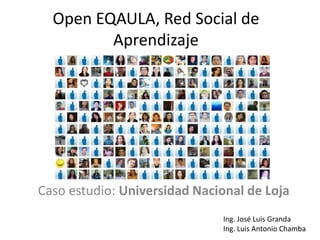 Open EQAULA, Red Social de
         Aprendizaje




Caso estudio: Universidad Nacional de Loja
                              Ing. José Luis Granda
                              Ing. Luis Antonio Chamba
 