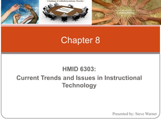 Chapter 8 HMID 6303: Current Trends and Issues in Instructional Technology Presented by: Steve Warner 