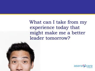 What can I take from my experience today that might make me a better leader tomorrow?  