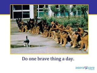 Do one brave thing a day. 
