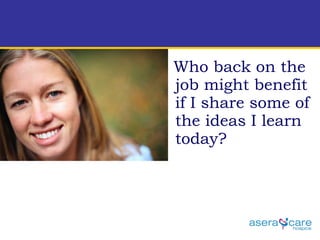 Who back on the job might benefit if I share some of the ideas I learn today?  