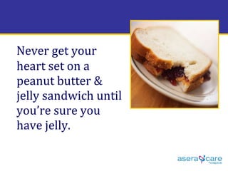 Never get your heart set on a peanut butter & jelly sandwich until you’re sure you have jelly.   