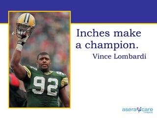 Inches make a champion. Vince Lombardi 