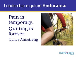 Leadership requires  Endurance   Pain is temporary.  Quitting is forever.  Lance Armstrong 