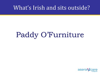 What’s Irish and sits outside? Paddy O’Furniture 