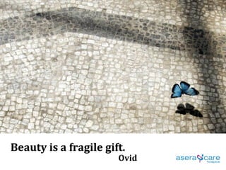 Beauty is a fragile gift.   Ovid 