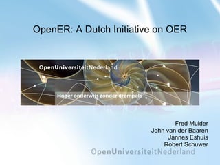 OpenER: A Dutch Initiative on OER Fred Mulder John van der Baaren Jannes Eshuis Robert Schuwer 
