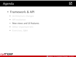 Agenda                                                                
  ●
      Framework & API
      ●
          Architecture changes
      ●
          API evolution
      ●
          New views and UI features
      ●
          Other important bits
      ●
          Exercises, Q&A




                                      @odony – 6.1 Framework Changes – 05.2012
 