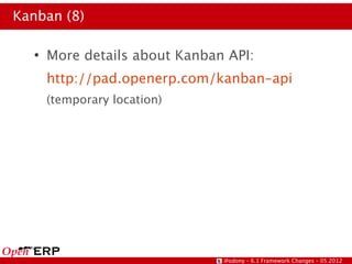 Kanban (8)

  ●
      More details about Kanban API:
      http://pad.openerp.com/kanban-api
      (temporary location)




                               @odony – 6.1 Framework Changes – 05.2012
 