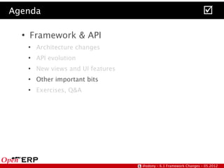 Agenda                                                                
  ●
      Framework & API
      ●
          Architecture changes
      ●
          API evolution
      ●
          New views and UI features
      ●
          Other important bits
      ●
          Exercises, Q&A




                                      @odony – 6.1 Framework Changes – 05.2012
 