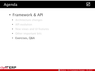 Agenda                                                                
  ●
      Framework & API
      ●
          Architecture changes
      ●
          API evolution
      ●
          New views and UI features
      ●
          Other important bits
      ●
          Exercises, Q&A




                                      @odony – 6.1 Framework Changes – 05.2012
 