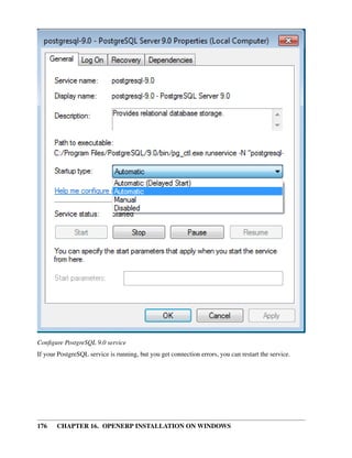 Conﬁgure PostgreSQL 9.0 service
If your PostgreSQL service is running, but you get connection errors, you can restart the service.




176    CHAPTER 16. OPENERP INSTALLATION ON WINDOWS
 