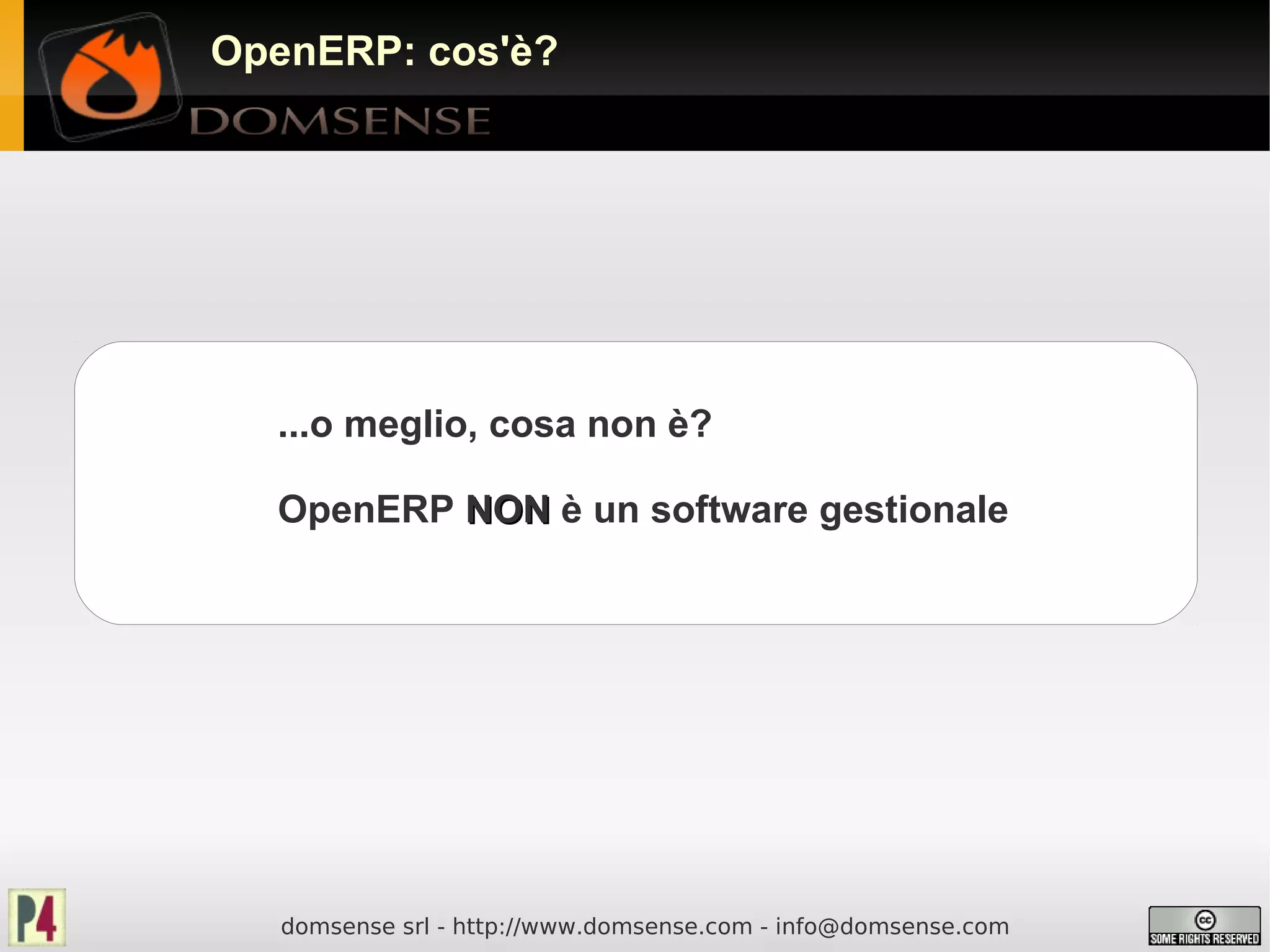 OpenERP: cos'è?




  ...o meglio, cosa non è?

  OpenERP NON è un software gestionale




   domsense srl - http://www.domsense.com - info@domsense.com
 
