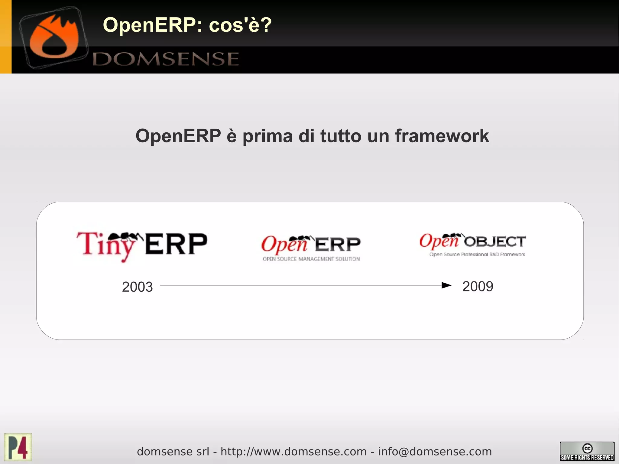 OpenERP: cos'è?




  OpenERP è prima di tutto un framework




 2003                                                   2009




   domsense srl - http://www.domsense.com - info@domsense.com
 