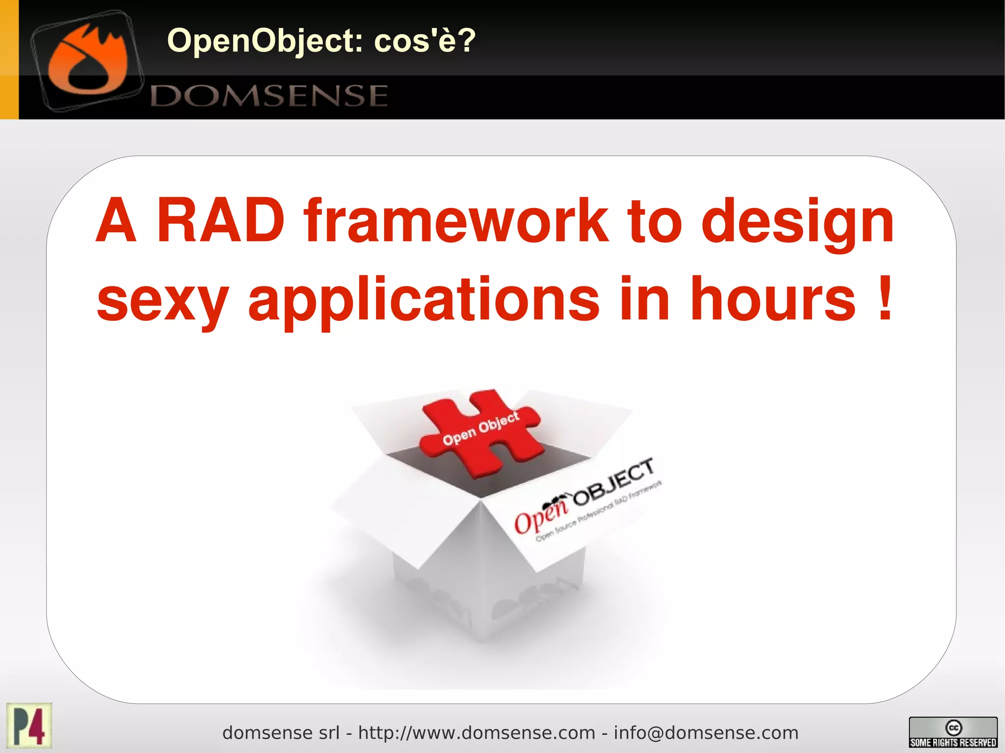 OpenObject: cos'è?




A RAD framework to design
    OpenERP è prima di tutto un framework

sexy applications in hours !




      domsense srl - http://www.domsense.com - info@domsense.com
 
