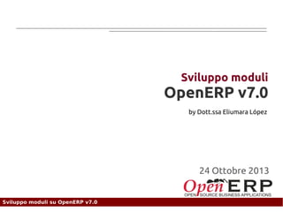 Sviluppo moduli

OpenERP v7.0
by Dott.ssa Eliumara López

01 Dicembre 2013
24 Ottobre 2012

Sviluppo moduli su OpenERP v7.0

 