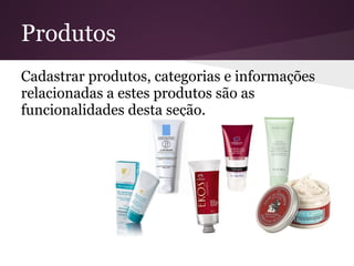 Produtos
Cadastrar produtos, categorias e informações
relacionadas a estes produtos são as
funcionalidades desta seção.
 