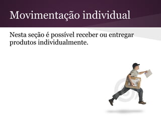 Movimentação individual
Nesta seção é possível receber ou entregar
produtos individualmente.
 