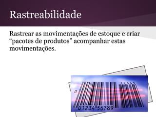 Rastrear as movimentações de estoque e criar
“pacotes de produtos” acompanhar estas
movimentações.
Rastreabilidade
 
