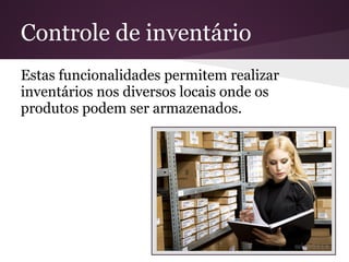 Controle de inventário
Estas funcionalidades permitem realizar
inventários nos diversos locais onde os
produtos podem ser armazenados.
 