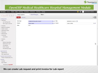 OpenERP Medical Healthcare Hospital Management Module

We can create Lab request and print invoice for Lab report

 