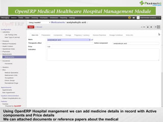 OpenERP Medical Healthcare Hospital Management Module

Using OpenERP Hospital mangement we can add medicine details in rec...