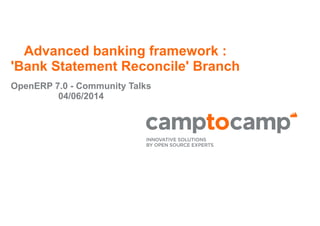Advanced banking framework :
'Bank Statement Reconcile' Branch
OpenERP 7.0 - Community Talks
04/06/2014
 