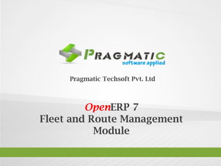 OpenERP 7
Fleet and Route Management
Module
Pragmatic Techsoft Pvt. Ltd.
 