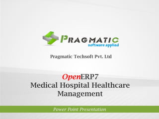 OpenERP7
Medical Hospital Healthcare
Management
Power Point Presentation
Pragmatic Techsoft Pvt. Ltd.
 