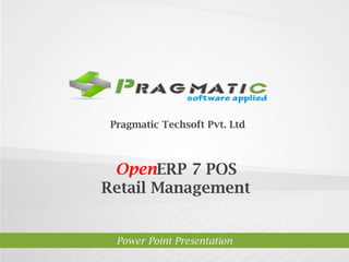 Pragmatic Techsoft Pvt. Ltd.

OpenERP 7 POS
Retail Management

Power Point Presentation

 