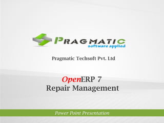 Pragmatic Techsoft Pvt. Ltd.

OpenERP 7
Repair Management

Power Point Presentation

 