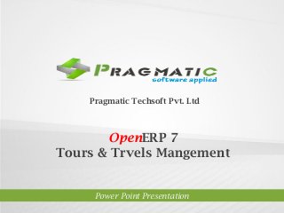 Pragmatic Techsoft Pvt. Ltd.

OpenERP 7
Tours & Trvels Mangement

Power Point Presentation

 