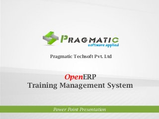 Pragmatic Techsoft Pvt. Ltd.

OpenERP
Training Management System

Power Point Presentation

 