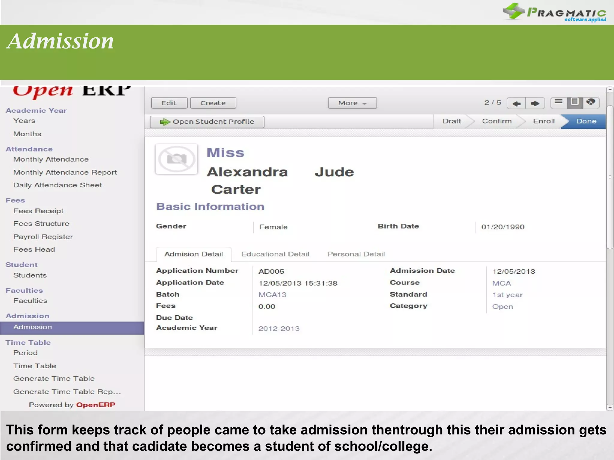 Admission

This form keeps track of people came to take admission thentrough this their admission gets
confirmed and that cadidate becomes a student of school/college.

 