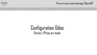 Configuration OdooPartie 1: Prise en main 
Prise en main complet d’odoo 
Configuration complète 
Module personnalisé 
Module spécifique 
Conclusion 
Prise en main et paramétrage d’OpenERP  