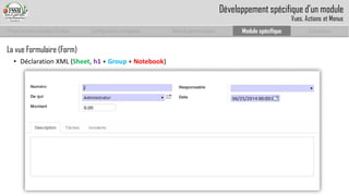 Prise en main complet d’odoo 
Configuration complète 
Module personnalisé 
Module spécifique 
Conclusion 
La vue Formulaire (Form) 
•Déclaration XML (Sheet, h1+ Group+ Notebook) 
Développement spécifique d’un module 
Vues, Actions et Menus  