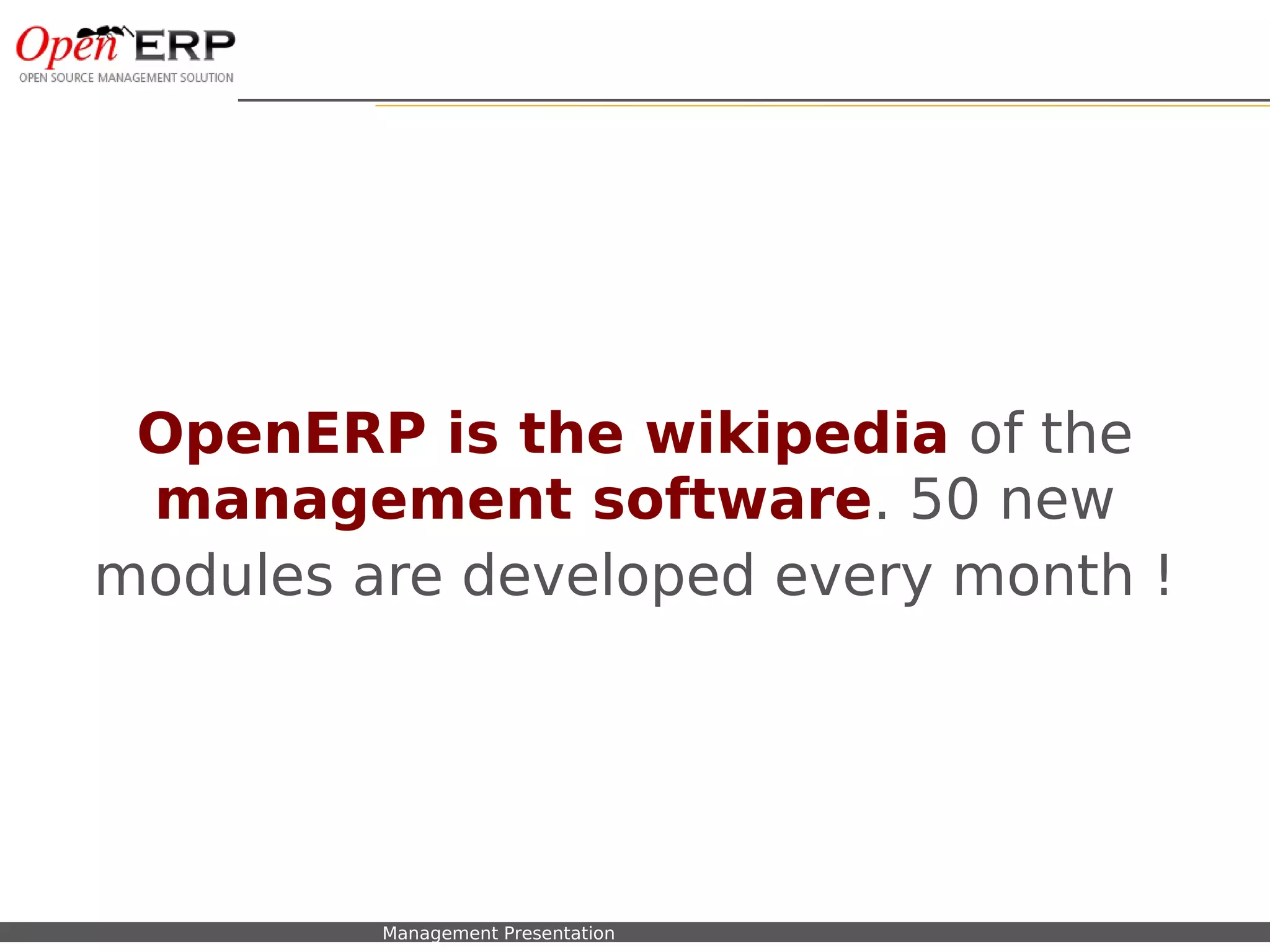 OpenERP is the wikipedia of the
 management software. 50 new
modules are developed every month !




Nom du fichier – à compléter   Management Presentation
 
