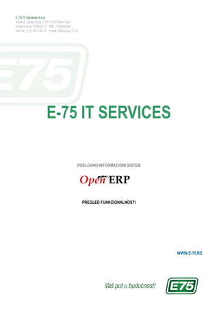 E-75 IT SERVICES

   POSLOVNO-INFORMACIONI SISTEM




     PREGLED FUNKCIONALNOSTI




                                  WWW.E-75.RS
 
