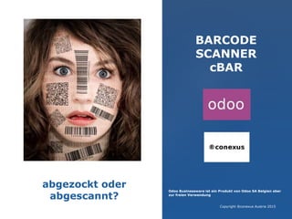 BARCODE
SCANNER
cBAR
Odoo Businessware ist ein Produkt von Odoo SA Belgien aber
zur freien Verwendung
Copyright ®conexus Austria 2015
abgezockt oder
abgescannt?
 