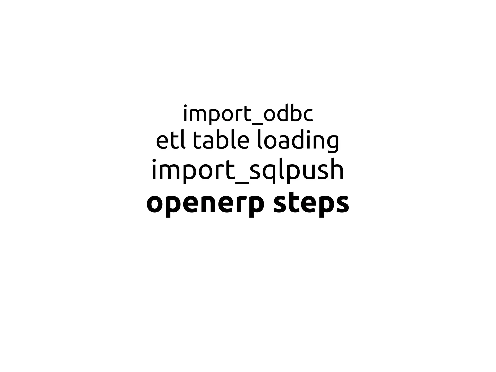 import_odbc
etl table loading
import_sqlpush
openerp steps
 