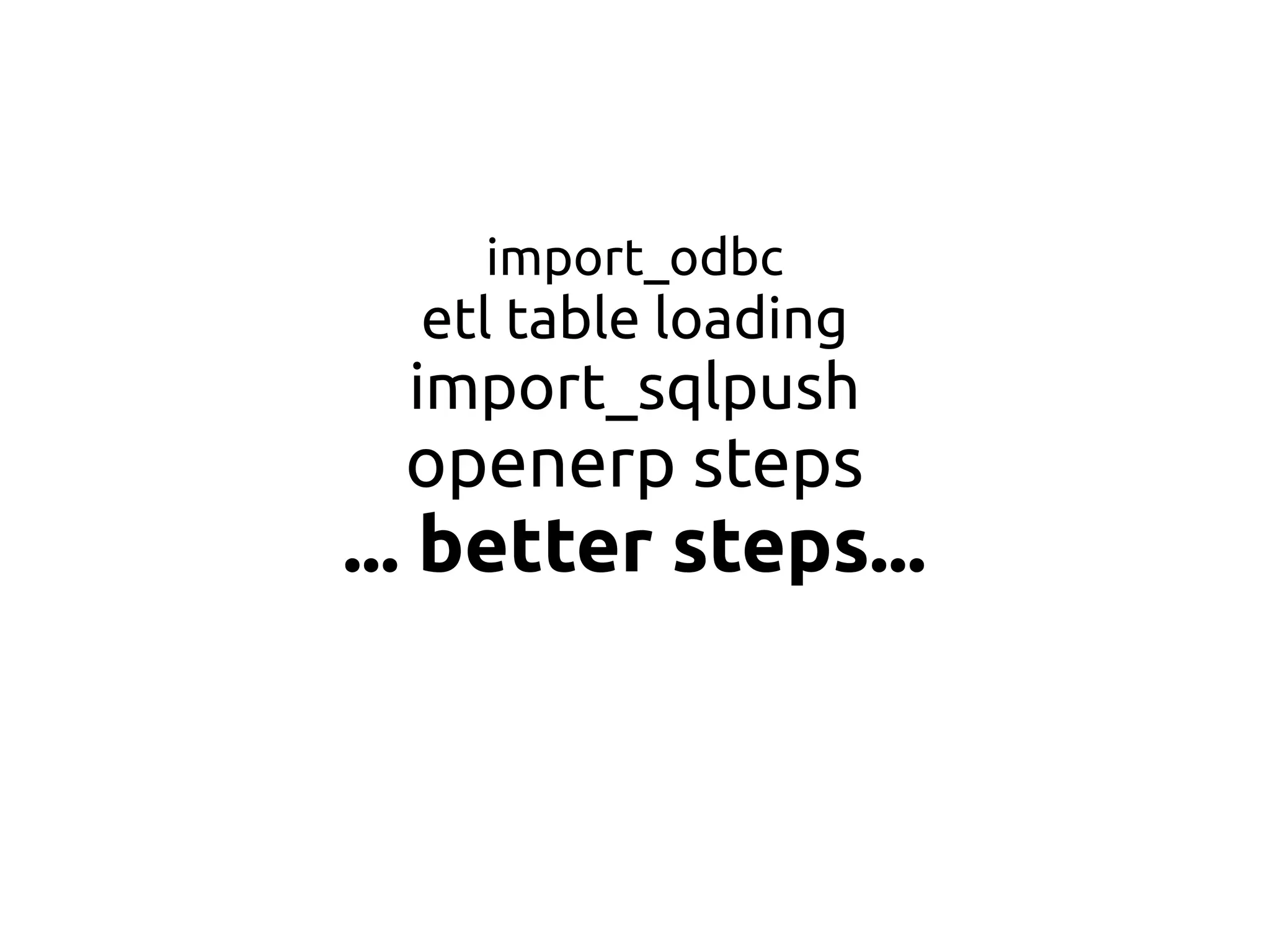 import_odbc
etl table loading
import_sqlpush
openerp steps
... better steps...
 
