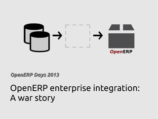 OpenERP
OpenERP Days 2013OpenERP Days 2013
OpenERP enterprise integration:
A war story
 