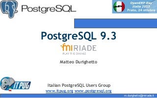 PostgreSQL 9.3
Matteo Durighetto

Italian PostgreSQL Users Group
www.itpug.org www.postgresql.org
m.durighetto@miriade.it

 