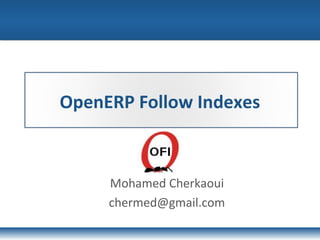 OpenERP Follow Indexes
Mohamed Cherkaoui
chermed@gmail.com
 