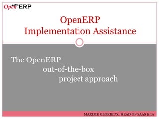 OpenERP
   Implementation Assistance


The OpenERP
       out-of-the-box
           project approach



                  MAXIME GLORIEUX, HEAD OF SAAS & IA
 