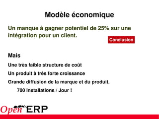 Un manque à gagner potentiel de 25% sur une intégration pour un client. Mais Une très faible structure de coût Un produit à très forte croissance Grande diffusion de la marque et du produit. 700 Installations / Jour ! Modèle économique Conclusion 