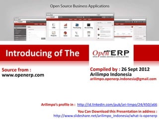 Introducing of The
Source from :                             Compiled by : 26 Sept 2012
www.openerp.com                           Arilimpo Indonesia
                                          arilimpo.openerp.indonesia@gmail.com




             Arilimpo’s profile in : http://id.linkedin.com/pub/ari-limpo/24/450/a66
                                  You Can Download this Presentation in address :
                    http://www.slideshare.net/arilimpo_indonesia/what-is-openerp
 